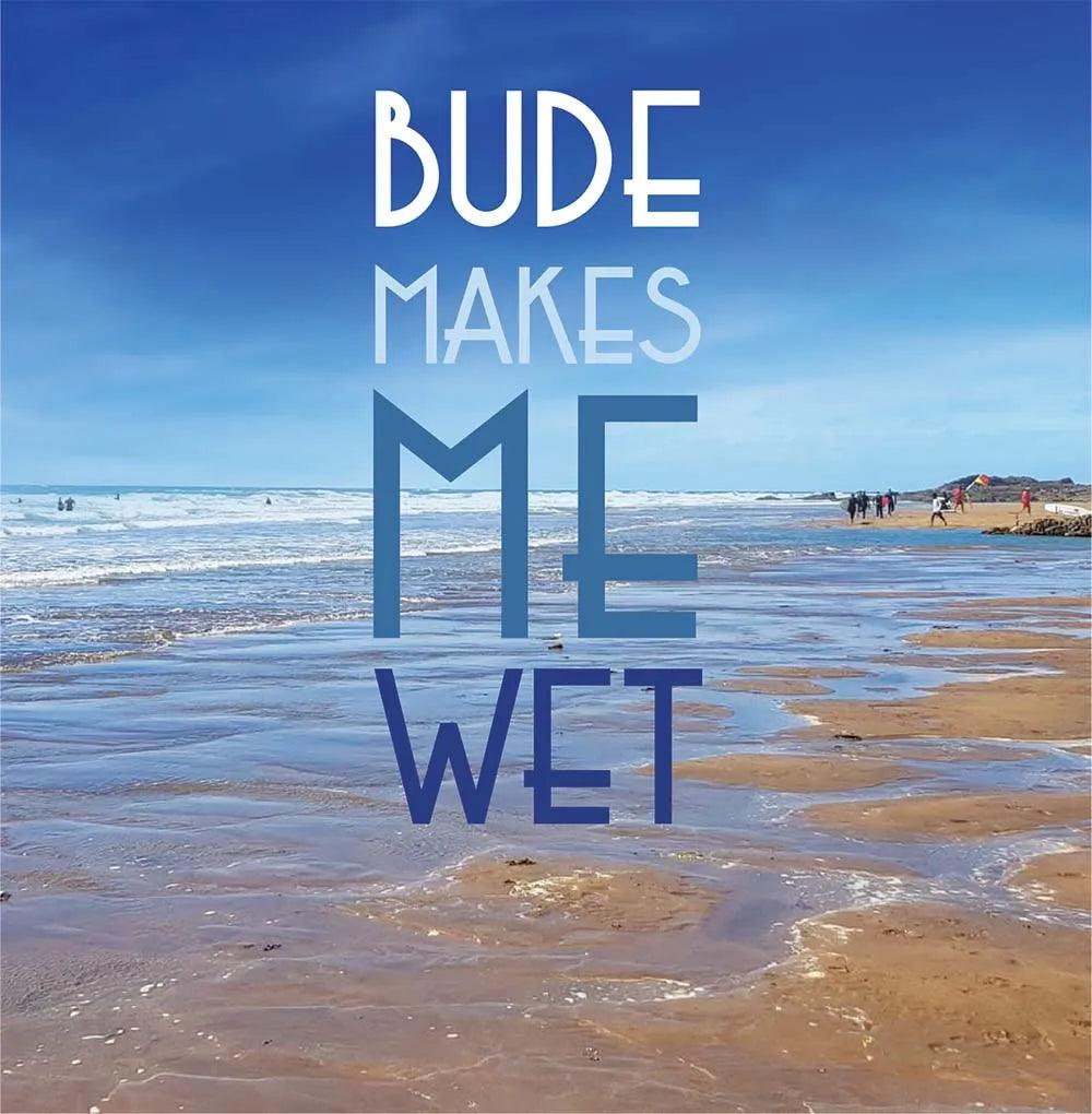 Bude Makes Me Wet | Budeful.